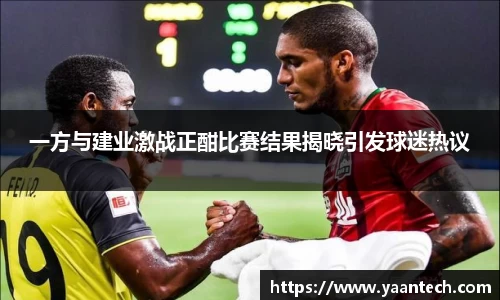 一方与建业激战正酣比赛结果揭晓引发球迷热议
